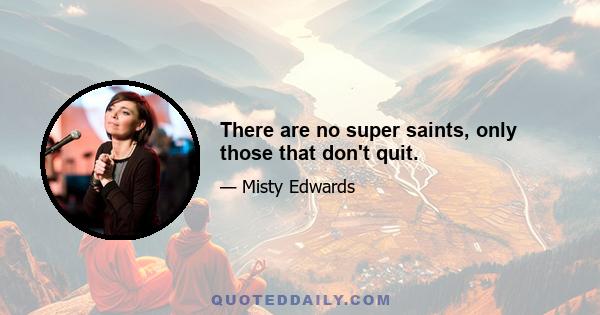 There are no super saints, only those that don't quit.