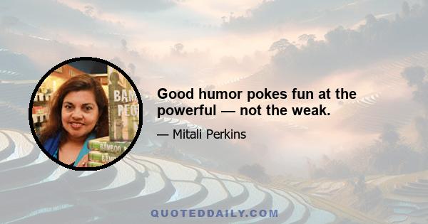 Good humor pokes fun at the powerful — not the weak.