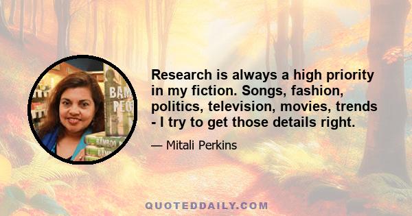 Research is always a high priority in my fiction. Songs, fashion, politics, television, movies, trends - I try to get those details right.