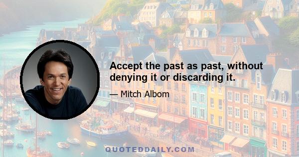 Accept the past as past, without denying it or discarding it.