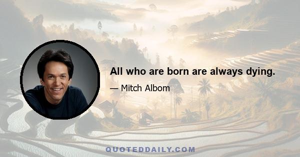 All who are born are always dying.