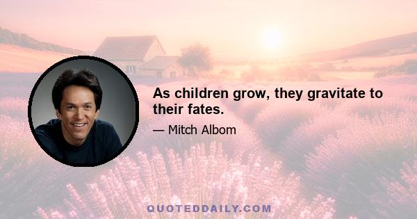 As children grow, they gravitate to their fates.