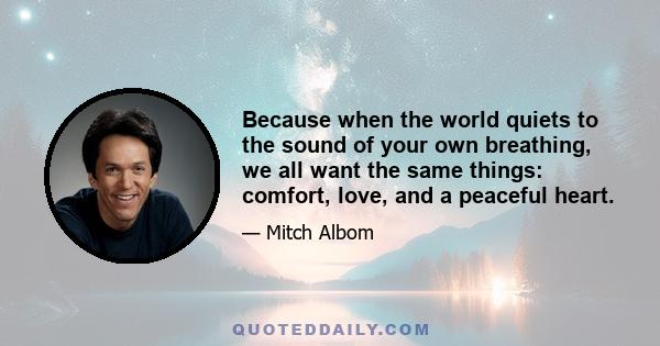 Because when the world quiets to the sound of your own breathing, we all want the same things: comfort, love, and a peaceful heart.