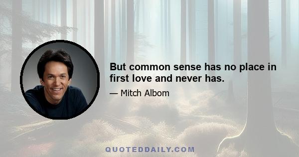 But common sense has no place in first love and never has.