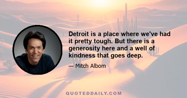 Detroit is a place where we've had it pretty tough. But there is a generosity here and a well of kindness that goes deep.