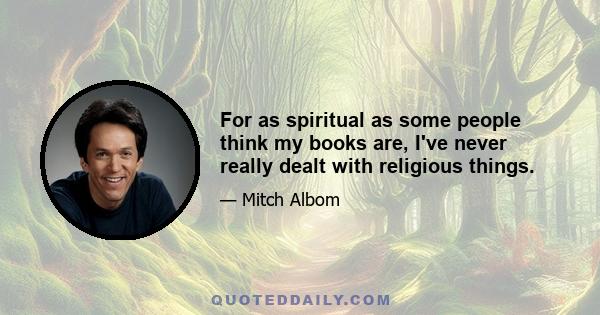 For as spiritual as some people think my books are, I've never really dealt with religious things.