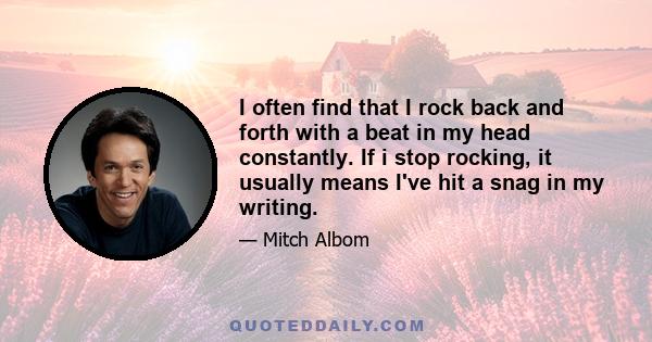 I often find that I rock back and forth with a beat in my head constantly. If i stop rocking, it usually means I've hit a snag in my writing.