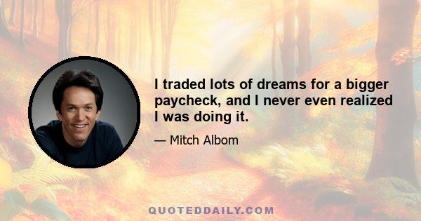 I traded lots of dreams for a bigger paycheck, and I never even realized I was doing it.