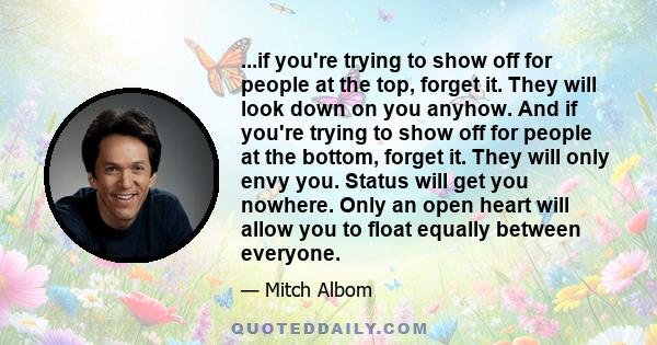 ...if you're trying to show off for people at the top, forget it. They will look down on you anyhow. And if you're trying to show off for people at the bottom, forget it. They will only envy you. Status will get you