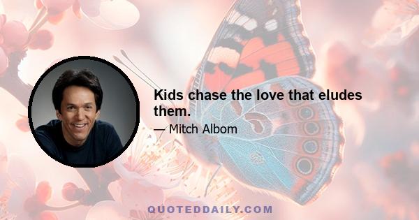 Kids chase the love that eludes them.