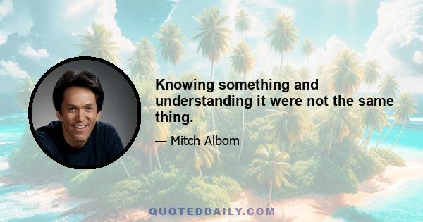 Knowing something and understanding it were not the same thing.