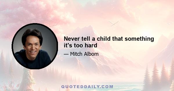 Never tell a child that something it's too hard