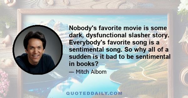 Nobody's favorite movie is some dark, dysfunctional slasher story. Everybody's favorite song is a sentimental song. So why all of a sudden is it bad to be sentimental in books?