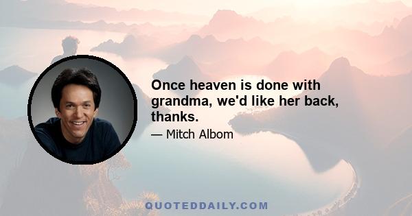 Once heaven is done with grandma, we'd like her back, thanks.