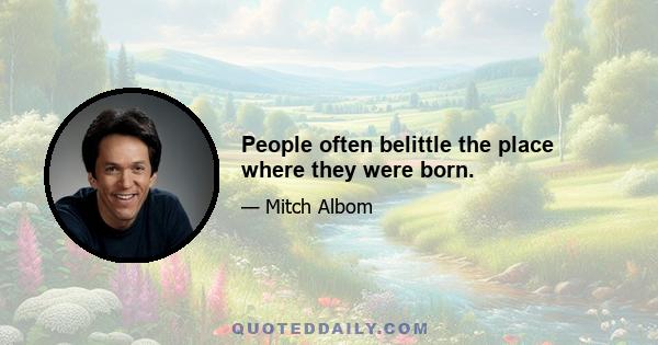 People often belittle the place where they were born.