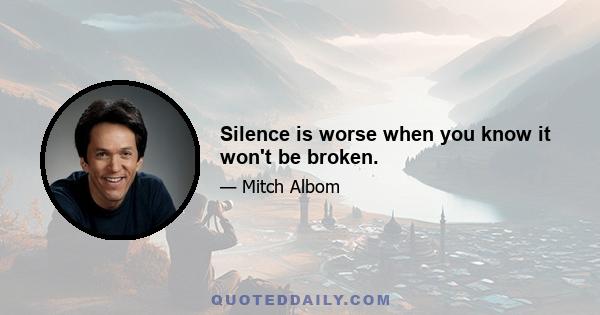 Silence is worse when you know it won't be broken.