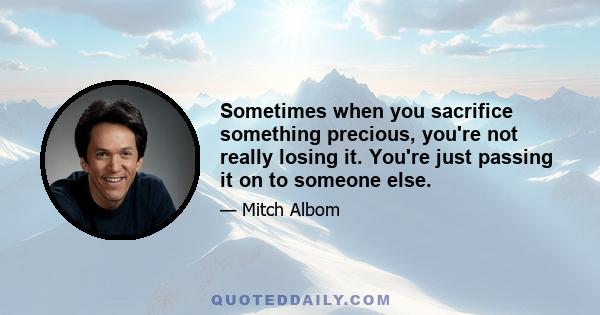 Sometimes when you sacrifice something precious, you're not really losing it. You're just passing it on to someone else.