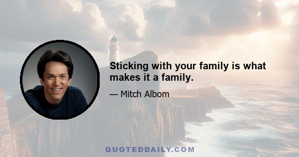 Sticking with your family is what makes it a family.