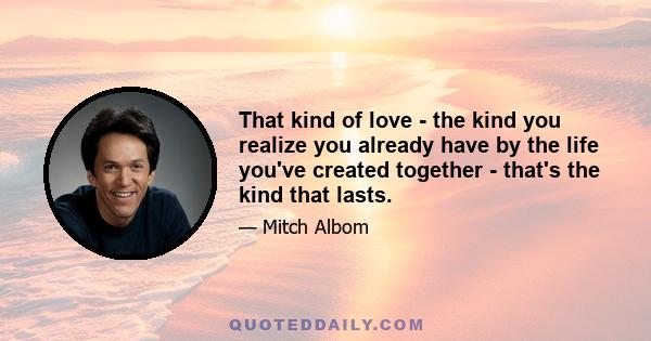 That kind of love - the kind you realize you already have by the life you've created together - that's the kind that lasts.