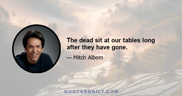 The dead sit at our tables long after they have gone.