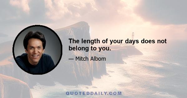 The length of your days does not belong to you.