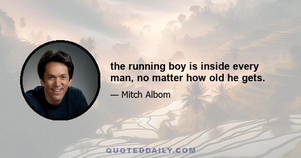 the running boy is inside every man, no matter how old he gets.