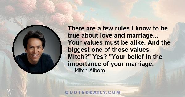 There are a few rules I know to be true about love and marriage... Your values must be alike. And the biggest one of those values, Mitch? Yes? Your belief in the importance of your marriage.