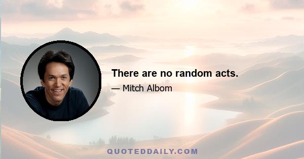 There are no random acts.