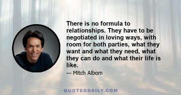 There is no formula to relationships. They have to be negotiated in loving ways, with room for both parties, what they want and what they need, what they can do and what their life is like.