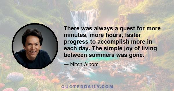 There was always a quest for more minutes, more hours, faster progress to accomplish more in each day. The simple joy of living between summers was gone.