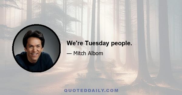 We're Tuesday people.