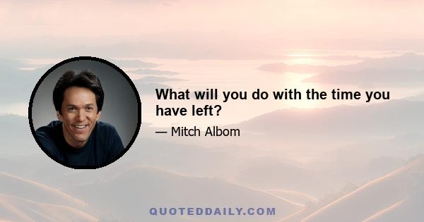 What will you do with the time you have left?