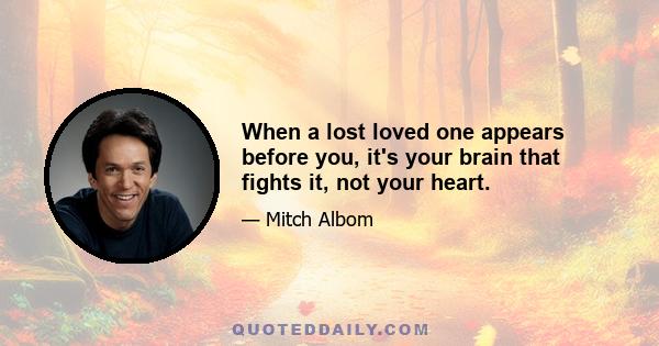 When a lost loved one appears before you, it's your brain that fights it, not your heart.