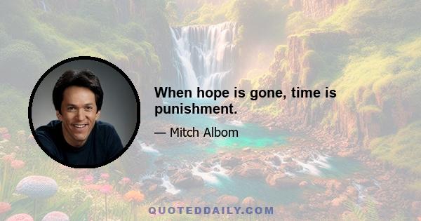 When hope is gone, time is punishment.