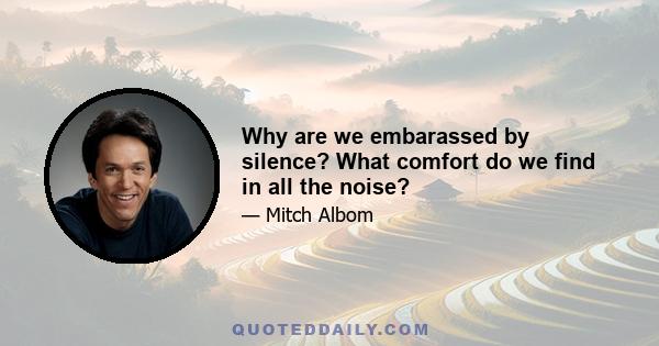 Why are we embarassed by silence? What comfort do we find in all the noise?