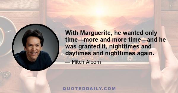 With Marguerite, he wanted only time—more and more time—and he was granted it, nighttimes and daytimes and nighttimes again.