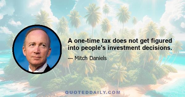 A one-time tax does not get figured into people's investment decisions.