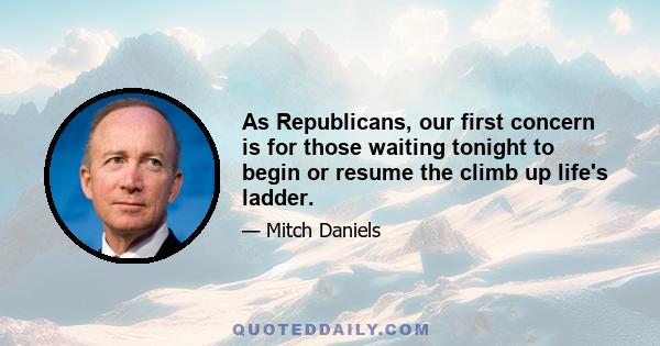 As Republicans, our first concern is for those waiting tonight to begin or resume the climb up life's ladder.