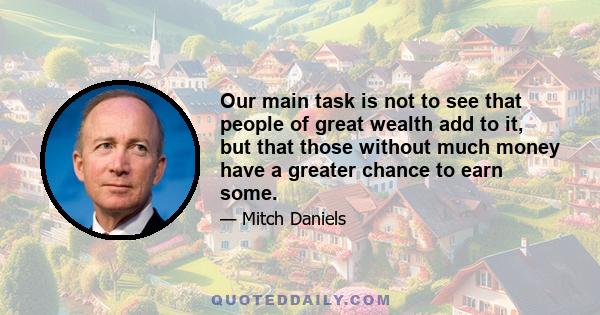 Our main task is not to see that people of great wealth add to it, but that those without much money have a greater chance to earn some.