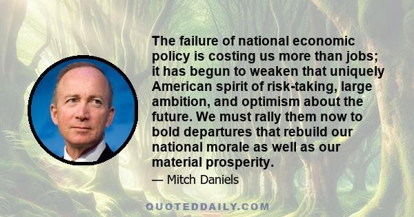 The failure of national economic policy is costing us more than jobs; it has begun to weaken that uniquely American spirit of risk-taking, large ambition, and optimism about the future. We must rally them now to bold