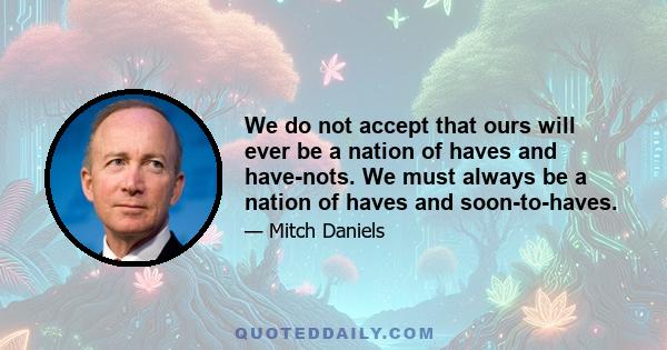 We do not accept that ours will ever be a nation of haves and have-nots. We must always be a nation of haves and soon-to-haves.