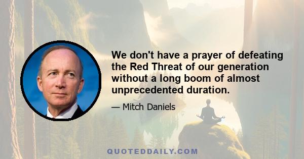 We don't have a prayer of defeating the Red Threat of our generation without a long boom of almost unprecedented duration.