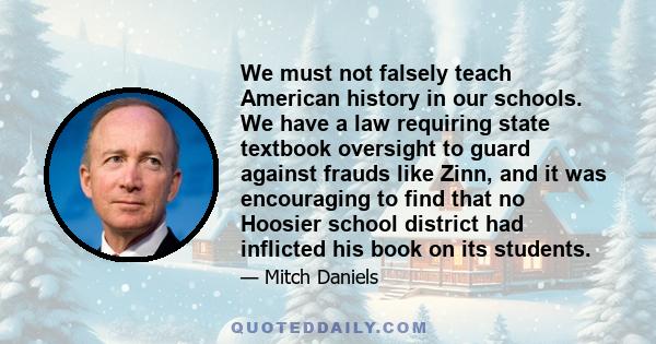 We must not falsely teach American history in our schools. We have a law requiring state textbook oversight to guard against frauds like Zinn, and it was encouraging to find that no Hoosier school district had inflicted 