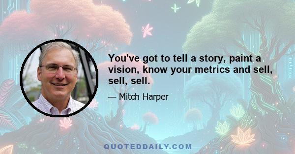 You've got to tell a story, paint a vision, know your metrics and sell, sell, sell.