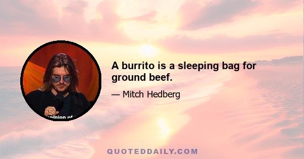 A burrito is a sleeping bag for ground beef.