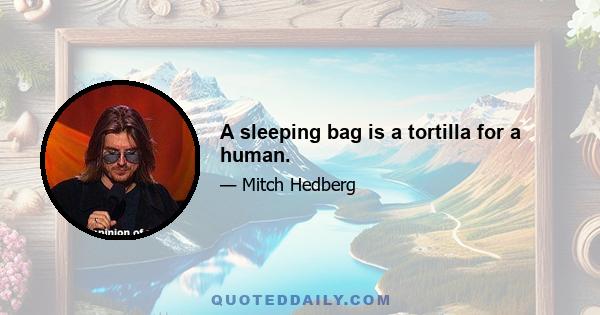 A sleeping bag is a tortilla for a human.