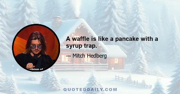 A waffle is like a pancake with a syrup trap.