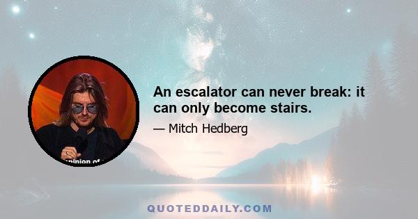 An escalator can never break: it can only become stairs.