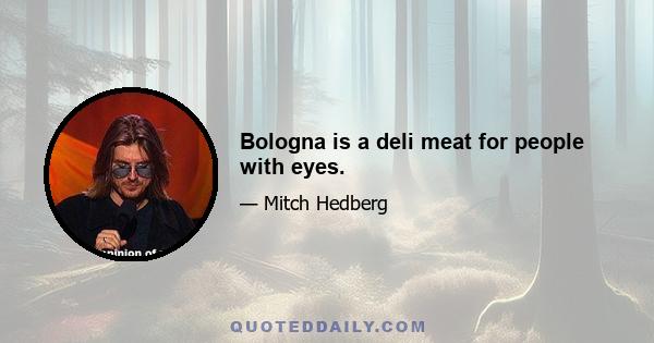 Bologna is a deli meat for people with eyes.