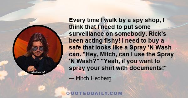 Every time I walk by a spy shop, I think that I need to put some surveillance on somebody. Rick's been acting fishy! I need to buy a safe that looks like a Spray 'N Wash can. Hey, Mitch, can I use the Spray 'N Wash?